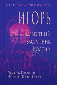 Игорь. Безвестный заступник России. Марк Л. Профет и Элизабет Клэр Профет