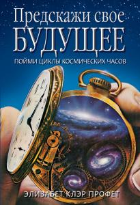 Предскажи своё будущее. Пойми циклы космических часов. Элизабет Клэр Профет
